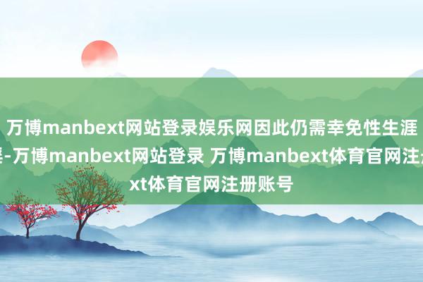 万博manbext网站登录娱乐网因此仍需幸免性生涯和手淫-万博manbext网站登录 万博manbext体育官网注册账号