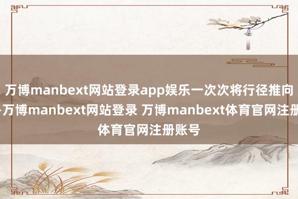 万博manbext网站登录app娱乐一次次将行径推向得意-万博manbext网站登录 万博manbext体育官网注册账号