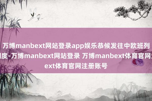 万博manbext网站登录app娱乐恭候发往中欧班列的沿线国度-万博manbext网站登录 万博manbext体育官网注册账号