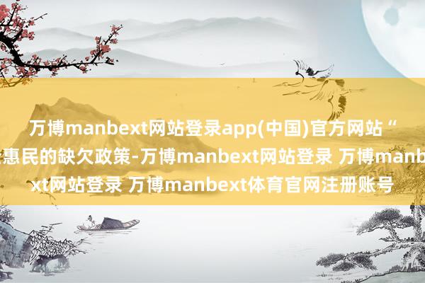 万博manbext网站登录app(中国)官方网站“两新”政策是一项利企惠民的缺欠政策-万博manbext网站登录 万博manbext体育官网注册账号
