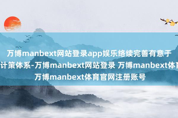 万博manbext网站登录app娱乐络续完善有意于“长钱长投”的计策体系-万博manbext网站登录 万博manbext体育官网注册账号