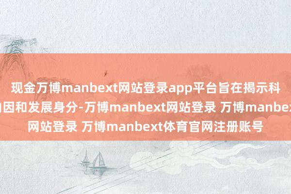 现金万博manbext网站登录app平台旨在揭示科技金融业务的制约内因和发展身分-万博manbext网站登录 万博manbext体育官网注册账号