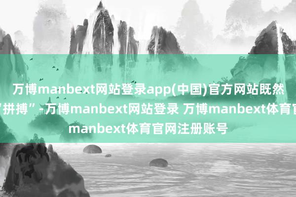 万博manbext网站登录app(中国)官方网站既然这个荣誉叫“拼搏”-万博manbext网站登录 万博manbext体育官网注册账号