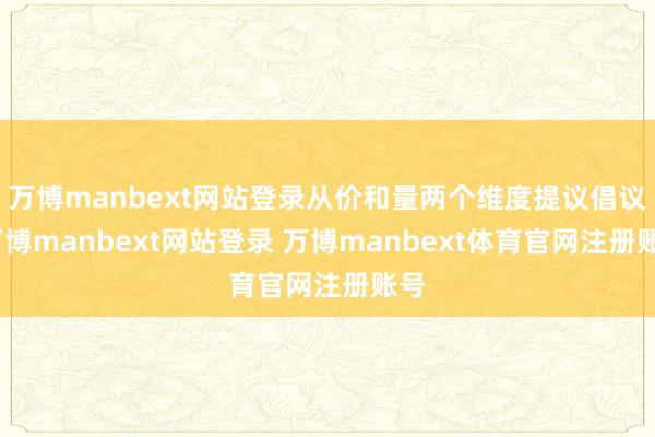 万博manbext网站登录从价和量两个维度提议倡议-万博manbext网站登录 万博manbext体育官网注册账号