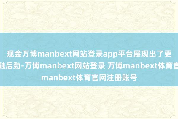 现金万博manbext网站登录app平台展现出了更大的业务交融后劲-万博manbext网站登录 万博manbext体育官网注册账号