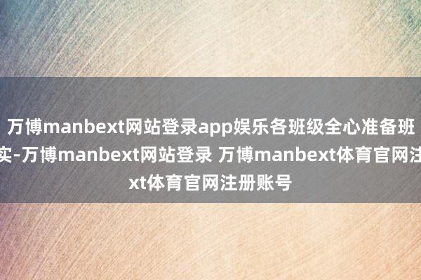 万博manbext网站登录app娱乐各班级全心准备班会课现实-万博manbext网站登录 万博manbext体育官网注册账号