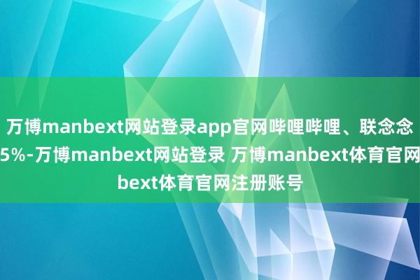 万博manbext网站登录app官网哔哩哔哩、联念念集团跌超5%-万博manbext网站登录 万博manbext体育官网注册账号