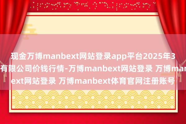 现金万博manbext网站登录app平台2025年3月2日运城蔬菜批发市集有限公司价钱行情-万博manbext网站登录 万博manbext体育官网注册账号