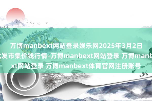 万博manbext网站登录娱乐网2025年3月2日辽宁鞍山宁远农产物批发市集价钱行情-万博manbext网站登录 万博manbext体育官网注册账号