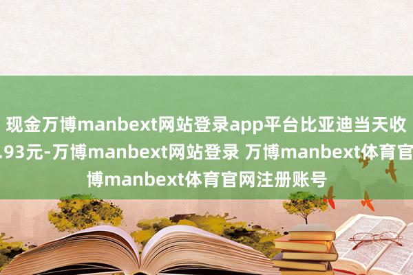 现金万博manbext网站登录app平台比亚迪当天收盘价为358.93元-万博manbext网站登录 万博manbext体育官网注册账号