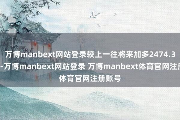 万博manbext网站登录较上一往将来加多2474.32万元-万博manbext网站登录 万博manbext体育官网注册账号