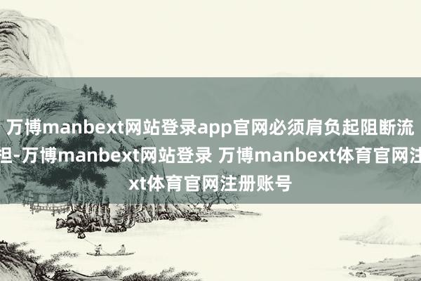 万博manbext网站登录app官网必须肩负起阻断流言的重担-万博manbext网站登录 万博manbext体育官网注册账号