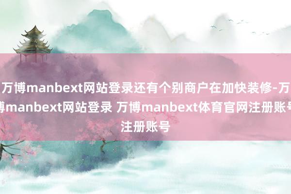 万博manbext网站登录还有个别商户在加快装修-万博manbext网站登录 万博manbext体育官网注册账号