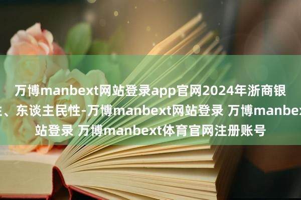 万博manbext网站登录app官网2024年浙商银行坚捏金融的政事性、东谈主民性-万博manbext网站登录 万博manbext体育官网注册账号