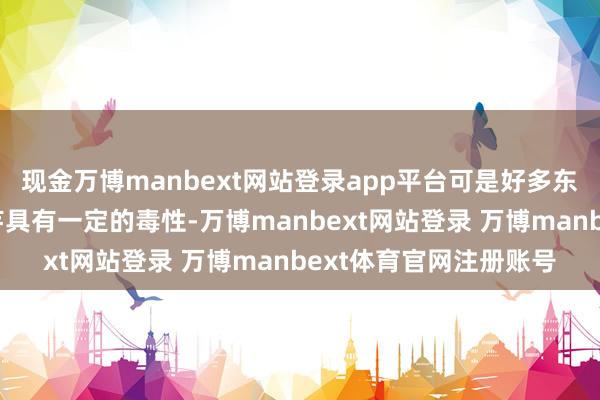 现金万博manbext网站登录app平台可是好多东谈主不知谈全株的魔芋具有一定的毒性-万博manbext网站登录 万博manbext体育官网注册账号