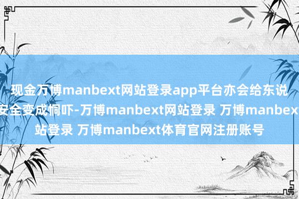 现金万博manbext网站登录app平台亦会给东说念主民全球的财产安全变成恫吓-万博manbext网站登录 万博manbext体育官网注册账号