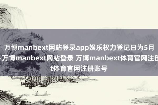 万博manbext网站登录app娱乐权力登记日为5月12日-万博manbext网站登录 万博manbext体育官网注册账号