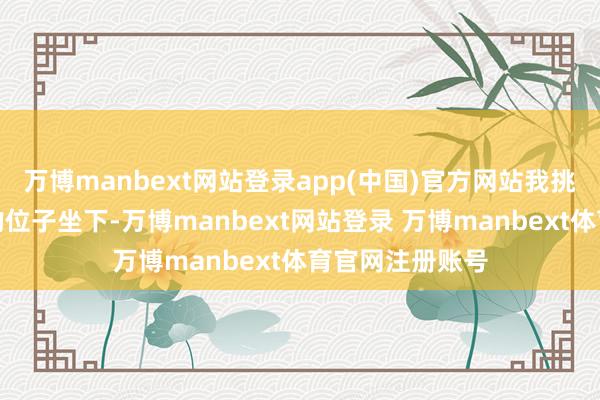 万博manbext网站登录app(中国)官方网站我挑了个后排靠窗的位子坐下-万博manbext网站登录 万博manbext体育官网注册账号