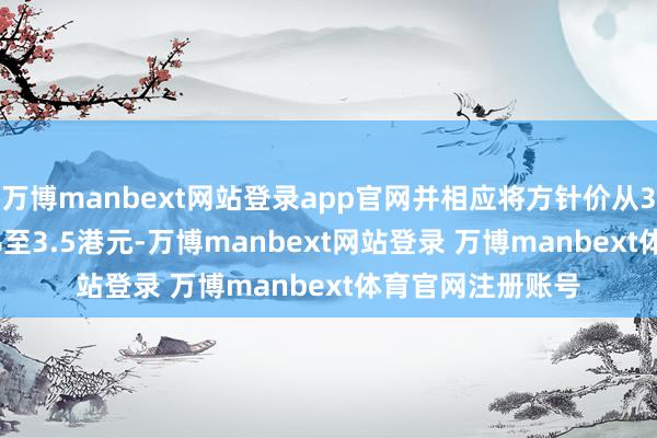 万博manbext网站登录app官网并相应将方针价从3.4港元上调2.9%至3.5港元-万博manbext网站登录 万博manbext体育官网注册账号