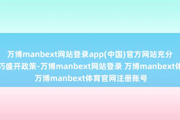 万博manbext网站登录app(中国)官方网站充分体现了良马的技巧盛开政策-万博manbext网站登录 万博manbext体育官网注册账号