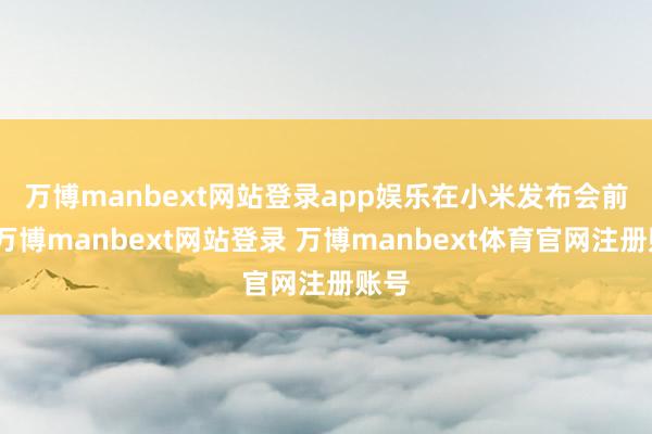 万博manbext网站登录app娱乐　　在小米发布会前夜-万博manbext网站登录 万博manbext体育官网注册账号