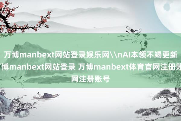 万博manbext网站登录娱乐网\nAI本领不竭更新-万博manbext网站登录 万博manbext体育官网注册账号