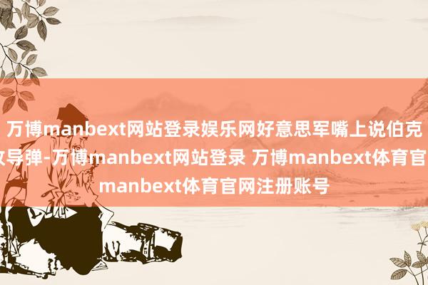 万博manbext网站登录娱乐网好意思军嘴上说伯克级能装96枚导弹-万博manbext网站登录 万博manbext体育官网注册账号