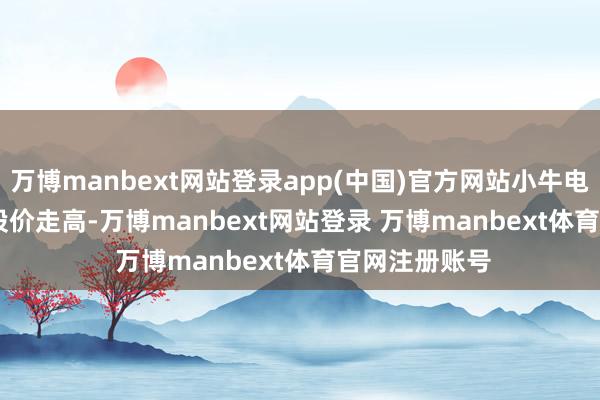 万博manbext网站登录app(中国)官方网站小牛电动(NIU.US)股价走高-万博manbext网站登录 万博manbext体育官网注册账号