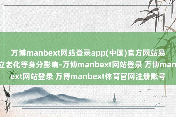 万博manbext网站登录app(中国)官方网站易受灰尘、顶点天气、建立老化等身分影响-万博manbext网站登录 万博manbext体育官网注册账号