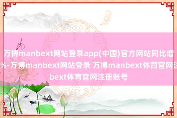 万博manbext网站登录app(中国)官方网站同比增146.79%-万博manbext网站登录 万博manbext体育官网注册账号