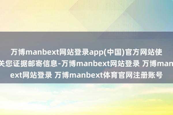 万博manbext网站登录app(中国)官方网站使命主谈主员将于近期有关您证据邮寄信息-万博manbext网站登录 万博manbext体育官网注册账号