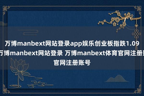 万博manbext网站登录app娱乐创业板指跌1.09%-万博manbext网站登录 万博manbext体育官网注册账号