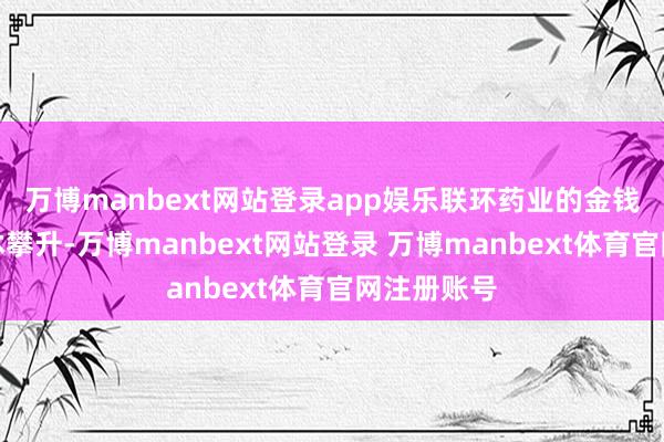 万博manbext网站登录app娱乐联环药业的金钱欠债率不休攀升-万博manbext网站登录 万博manbext体育官网注册账号
