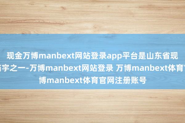 现金万博manbext网站登录app平台是山东省现有最陈旧的庙宇之一-万博manbext网站登录 万博manbext体育官网注册账号