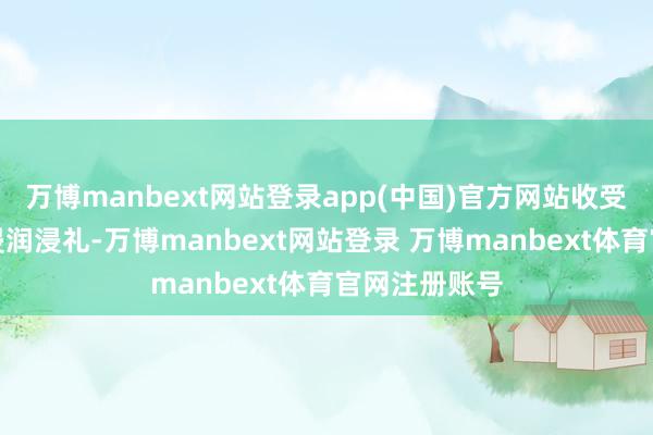 万博manbext网站登录app(中国)官方网站收受廉明文化的浸润浸礼-万博manbext网站登录 万博manbext体育官网注册账号
