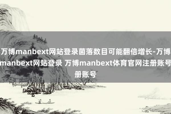 万博manbext网站登录菌落数目可能翻倍增长-万博manbext网站登录 万博manbext体育官网注册账号