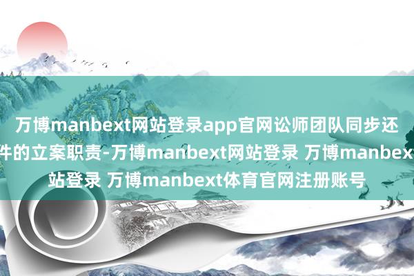 万博manbext网站登录app官网讼师团队同步还在不时鼓动后续案件的立案职责-万博manbext网站登录 万博manbext体育官网注册账号