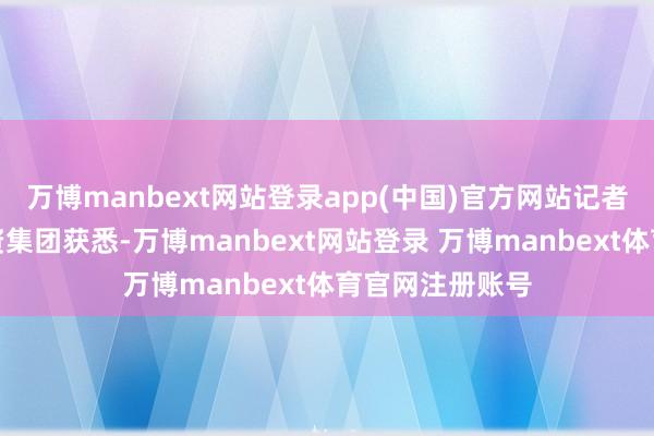 万博manbext网站登录app(中国)官方网站记者从蜀谈铁路投资集团获悉-万博manbext网站登录 万博manbext体育官网注册账号