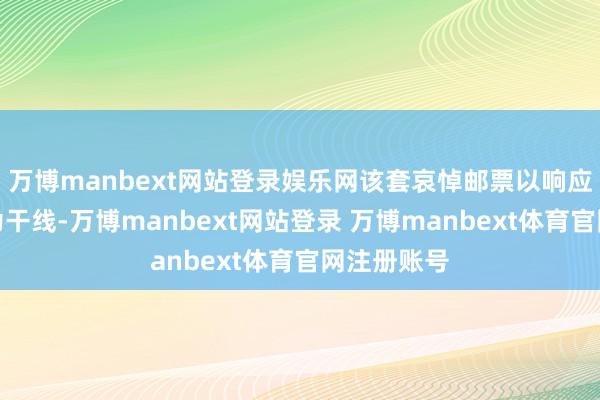 万博manbext网站登录娱乐网该套哀悼邮票以响应抗战经由为干线-万博manbext网站登录 万博manbext体育官网注册账号