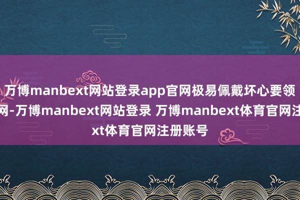 万博manbext网站登录app官网极易佩戴坏心要领接入内网-万博manbext网站登录 万博manbext体育官网注册账号