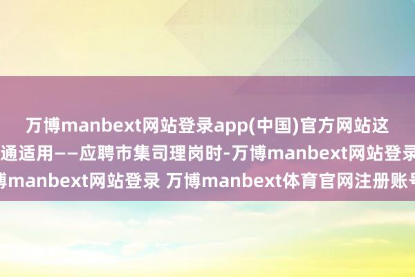 万博manbext网站登录app(中国)官方网站这种逻辑对白领求职者相通适用——应聘市集司理岗时-万博manbext网站登录 万博manbext体育官网注册账号