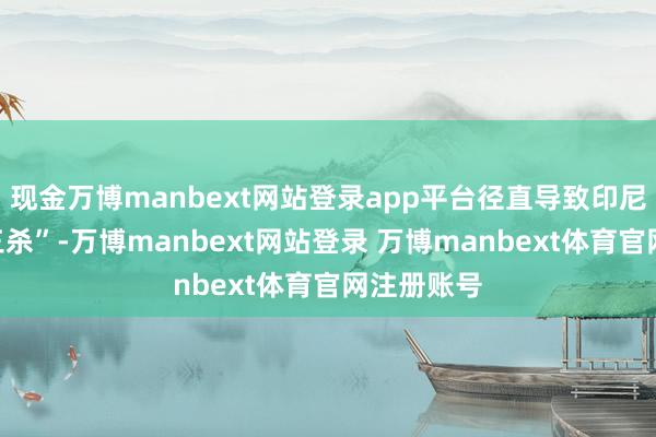 现金万博manbext网站登录app平台径直导致印尼股债汇“三杀”-万博manbext网站登录 万博manbext体育官网注册账号