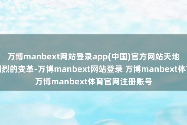 万博manbext网站登录app(中国)官方网站天地大势正资格着剧烈的变革-万博manbext网站登录 万博manbext体育官网注册账号