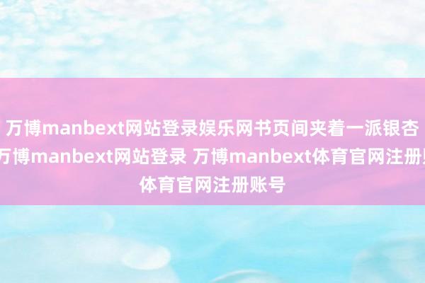 万博manbext网站登录娱乐网书页间夹着一派银杏叶-万博manbext网站登录 万博manbext体育官网注册账号