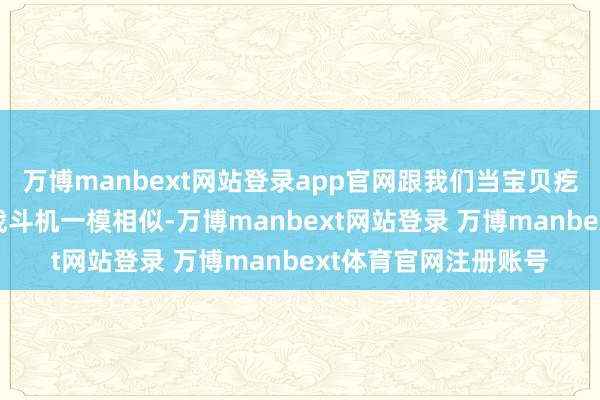 万博manbext网站登录app官网跟我们当宝贝疙瘩相似护着的苏27战斗机一模相似-万博manbext网站登录 万博manbext体育官网注册账号