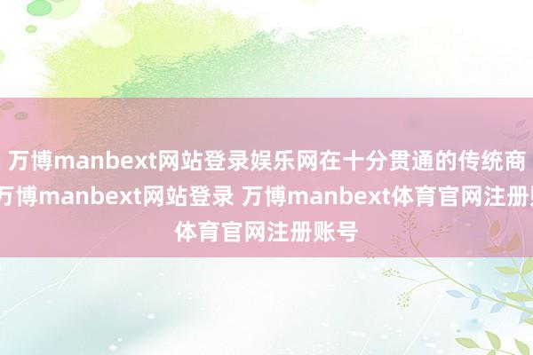 万博manbext网站登录娱乐网在十分贯通的传统商场-万博manbext网站登录 万博manbext体育官网注册账号