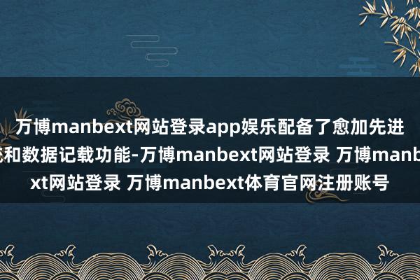 万博manbext网站登录app娱乐配备了愈加先进的压力检测、报警系统和数据记载功能-万博manbext网站登录 万博manbext体育官网注册账号