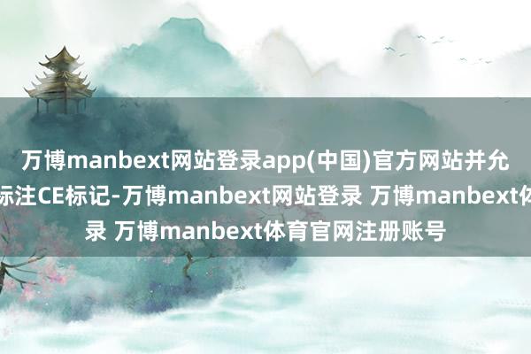 万博manbext网站登录app(中国)官方网站并允许企业在家具上标注CE标记-万博manbext网站登录 万博manbext体育官网注册账号