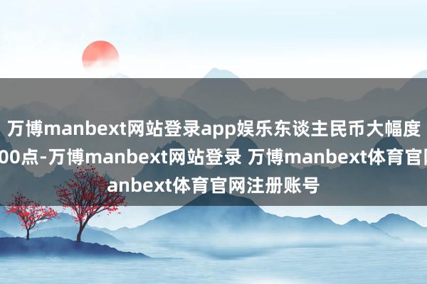 万博manbext网站登录app娱乐东谈主民币大幅度贬值朝上500点-万博manbext网站登录 万博manbext体育官网注册账号