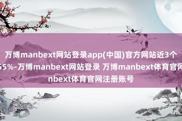 万博manbext网站登录app(中国)官方网站近3个月高涨0.55%-万博manbext网站登录 万博manbext体育官网注册账号